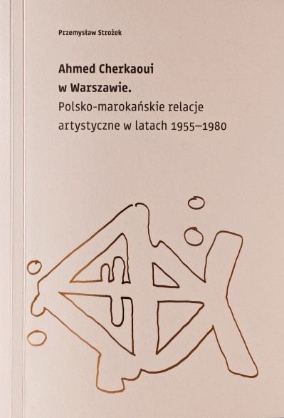Grafika produktu: Ahmed Cherkaoui w Warszawie. Polsko - marokańskie relacje artystyczne w latach 1955-1980