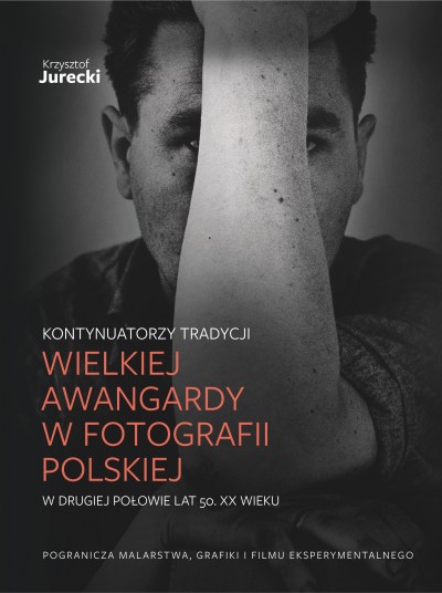 Grafika produktu: Kontynuatorzy tradycji Wielkiej Awangardy w fotografii polskiej w drugiej połowie lat 50. XX wieku