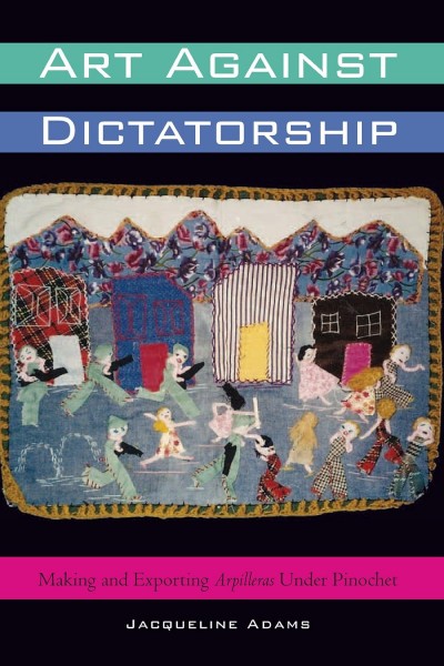 Grafika produktu: Art Against Dictatorship: Making and Exporting Arpilleras Under Pinochet